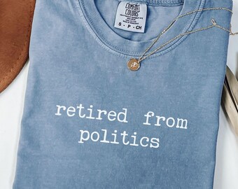 Funny Retired from Politics Comfort Colors Shirt, Conspiracy T Shirt, Independent Truth Seeker TShirt, Boyfriend Gift, Funny Gift for Her