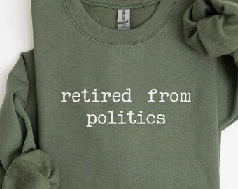 Funny Retired from Politics Sweatshirt, Conspiracy Crewneck, Truth Seeker Sweater Boyfriend Gift, Funny Gift for Her, Gift for Father in Law