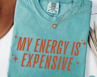 Comfort Colors® My Energy is Expensive Shirt, Energy is a Luxury Shirt, Female Empowerment Shirt, Funny Gift for Girlfriend or Wife