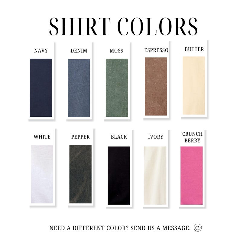 May include: A graphic displaying shirt color options. Colors include navy, denim, moss, espresso, butter, white, pepper, black, ivory, and crunch berry. Text reads "SHIRT COLORS" and "NEED A DIFFERENT COLOR? SEND US A MESSAGE."
