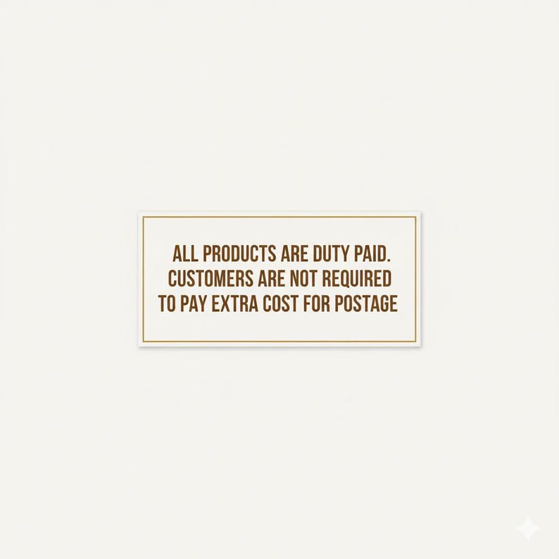 May include: A rectangular sign with a gold border and text that reads: "ALL PRODUCTS ARE DUTY PAID. CUSTOMERS ARE NOT REQUIRED TO PAY EXTRA COST FOR POSTAGE" on a cream-colored background.