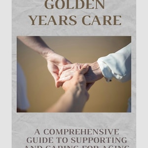 Può includere: Una copertina di libro con una foto di due mani che si tengono. Il titolo è "Golden Years Care: A Comprehensive Guide to Supporting and Caring for Aging Parents".