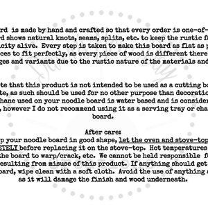 May include: A rustic wooden noodle board with a natural wood grain and knots. The text "After care: To keep your noodle board in good shape, let the oven and stove-top COOL COMPLETELY before replacing it on the stove-top. Hot temperatures could cause the board to warp/crack, etc. We cannot be held responsible for any damage resulting from misuse of this product. If anything should get on your noodle board, wipe clean with a soft cloth. Avoid the use of anything abrasive as it will damage the finish and wood underneath." is printed on the board.