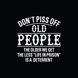 Don&#39;t piss off old people the older we get the &quot;less life&quot; in prison is a different
