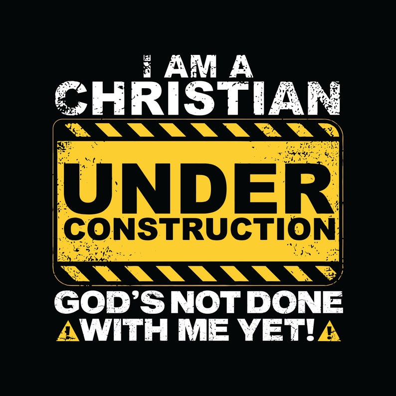 May include: A yellow and black construction sign with the text "I am a Christian Under Construction God's not done with me yet!"