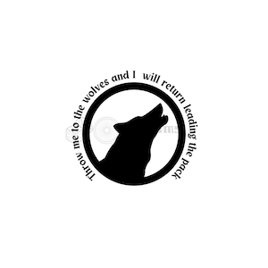 May include: Black and white graphic design of a wolf howling at the moon. The text around the wolf says "Throw me to the wolves and I will return leading the pack".