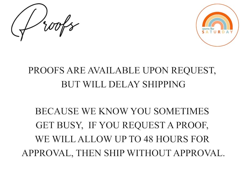 May include: Text graphic with the words "Proofs" in cursive script. Below the text is a message that reads "PROOFS ARE AVAILABLE UPON REQUEST, BUT WILL DELAY SHIPPING BECAUSE WE KNOW YOU SOMETIMES GET BUSY, IF YOU REQUEST A PROOF, WE WILL ALLOW UP TO 48 HOURS FOR APPROVAL, THEN SHIP WITHOUT APPROVAL."
