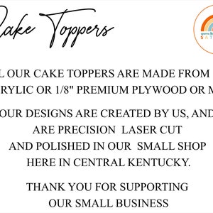May include: Text on a white background that reads "Cake Toppers" in a handwritten font. Below the text is a description of the cake toppers: "ALL OUR CAKE TOPPERS ARE MADE FROM 1/8" ACRYLIC OR 1/8" PREMIUM PLYWOOD OR MDF. OUR DESIGNS ARE CREATED BY US, AND ARE PRECISION LASER CUT AND POLISHED IN OUR SMALL SHOP HERE IN CENTRAL KENTUCKY. THANK YOU FOR SUPPORTING OUR SMALL BUSINESS". A small logo in the top right corner reads "seems like SATURDAY" with a rainbow graphic.