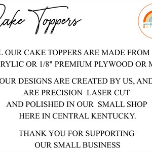 May include: Text on a white background that reads "Cake Toppers" in a handwritten font. Below the text is a description of the cake toppers: "ALL OUR CAKE TOPPERS ARE MADE FROM 1/8" ACRYLIC OR 1/8" PREMIUM PLYWOOD OR MDF. OUR DESIGNS ARE CREATED BY US, AND ARE PRECISION LASER CUT AND POLISHED IN OUR SMALL SHOP HERE IN CENTRAL KENTUCKY. THANK YOU FOR SUPPORTING OUR SMALL BUSINESS". A small logo in the top right corner reads "seems like SATURDAY" with a rainbow graphic.
