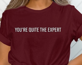 You're Quite The Expert T-Shirt Funny Shirt Sarcastic Shirt Humorous Graphic Tee
