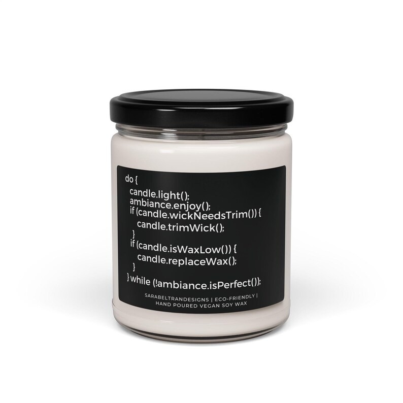 Peut inclure: Une bougie blanche avec une &eacute;tiquette noire qui indique "do { candle.light(); ambiance.enjoy(); if (candle.wickNeedsTrim()) { candle.trimWick(); } if (candle.isWaxLow()) { candle.replaceWax(); } } while (!ambiance.isPerfect());" et "SARAREITRANDESIGNS | ECO-FRIENDLY | HAND POURED VEGAN SOY WAX".
