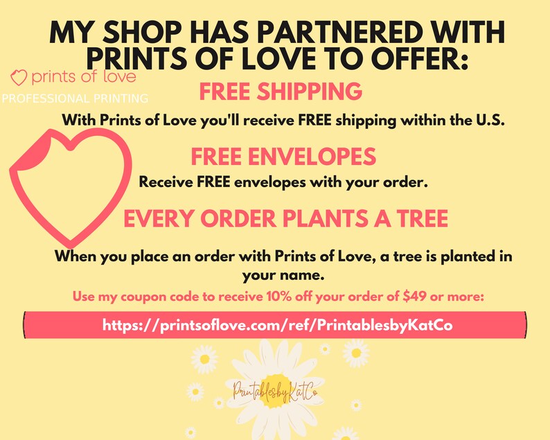 May include: A yellow and pink graphic with the text "My shop has partnered with Prints of Love to offer:" and details about free shipping, free envelopes, and a tree planted with every order. The text "https://printsoflove.com/ref/PrintablesbyKatCo" is included.
