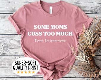 Some Moms Cuss Too Much Shirt for Mom for Mothers Day - Funny Mom T Shirt - Its Me I'm Some Moms tee - Funny Mom Gift