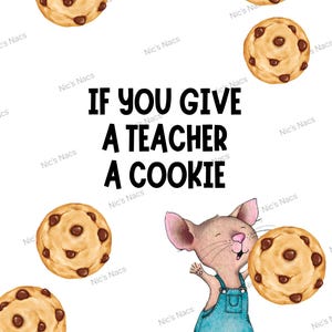 May include: An illustration shows a mouse in blue dungarees holding a chocolate chip cookie. The text reads "IF YOU GIVE A TEACHER A COOKIE." Several cookies surround the mouse, all on a white background.