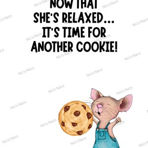 May include: A cartoon mouse in blue dungarees holds a large chocolate chip cookie. The image includes the text: "NOW THAT SHE'S RELAXED... IT'S TIME FOR ANOTHER COOKIE!" The background is white.