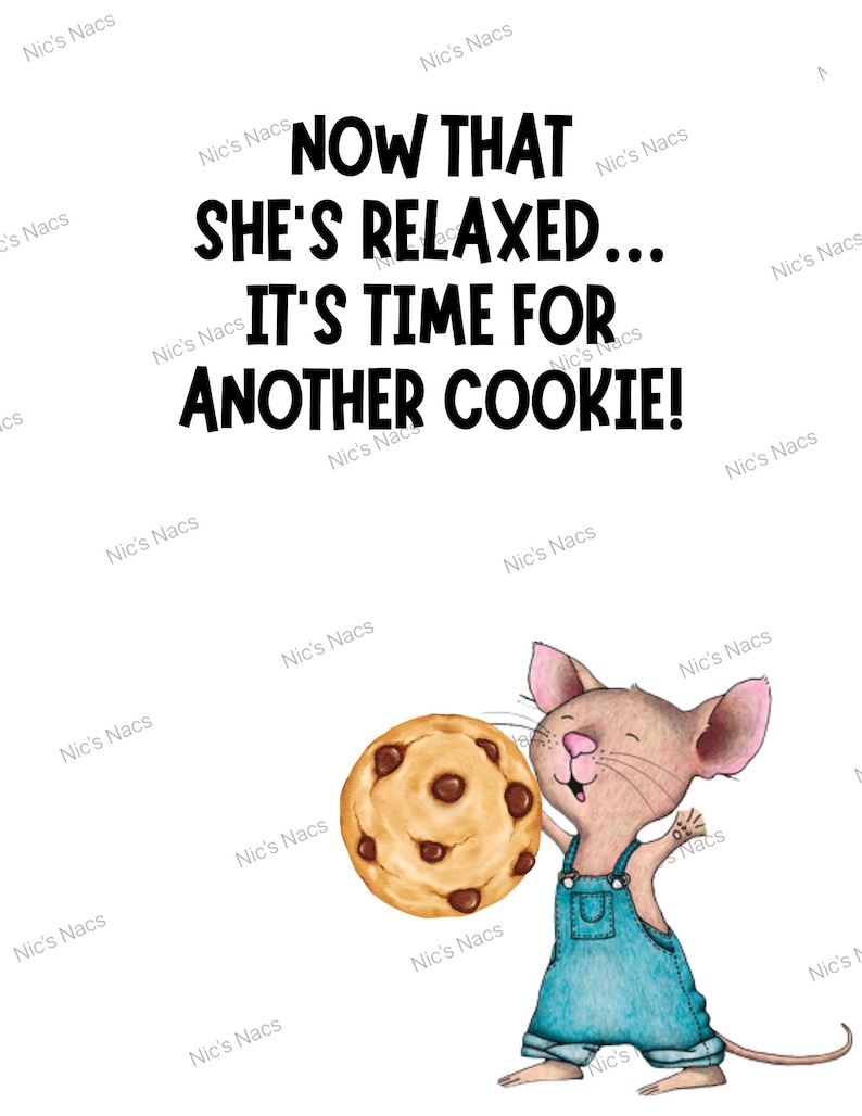May include: A cartoon mouse in blue dungarees holds a large chocolate chip cookie. The image includes the text: "NOW THAT SHE'S RELAXED... IT'S TIME FOR ANOTHER COOKIE!" The background is white.