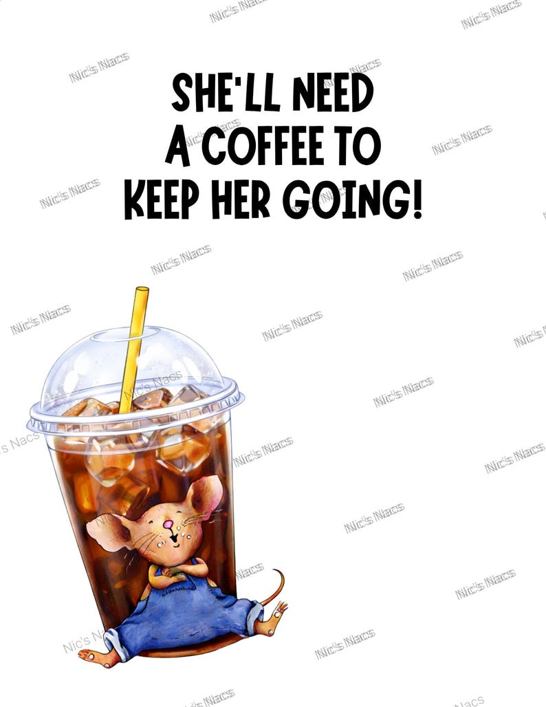 May include: A cartoon image shows a large iced coffee with a yellow straw and a mouse in blue overalls. The text above reads, "SHE'LL NEED A COFFEE TO KEEP HER GOING!" on a white background.