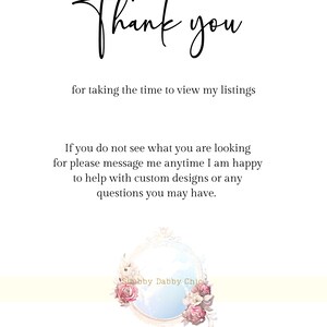 May include: Thank you for taking the time to view my listings. If you do not see what you are looking for, please message me anytime. I am happy to help with custom designs or any questions you may have. Shabby Dabby Chick.