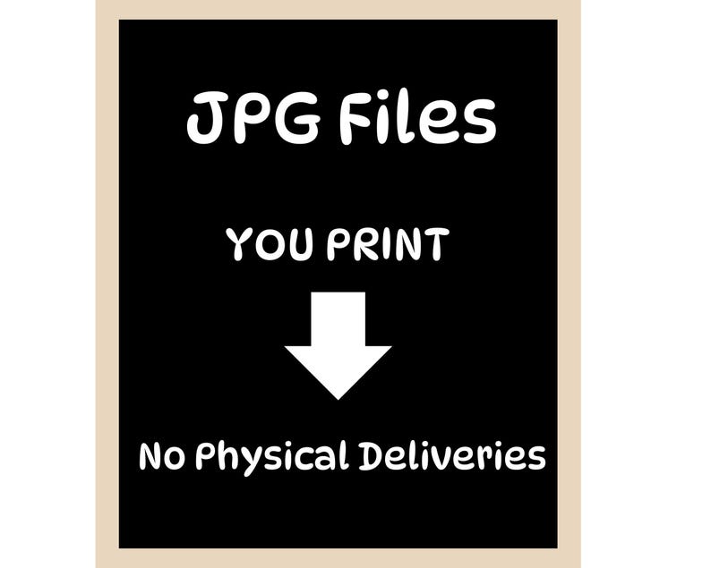 May include: Black background with white text that reads "JPG Files", "YOU PRINT", a white arrow pointing down, and "No Physical Deliveries". The image has a beige border.