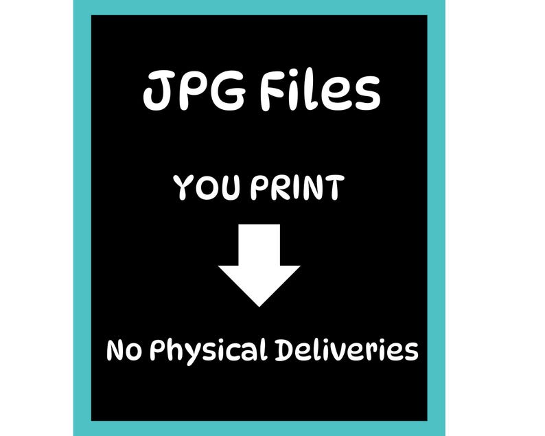 May include: Black background with white text that reads "JPG Files YOU PRINT" with a white arrow pointing down. The text "No Physical Deliveries" is at the bottom. The image has a teal border.