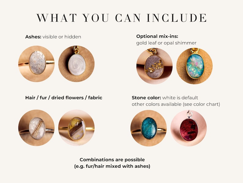 May include: Image showcasing various pendant and ring designs. The image includes text that reads "WHAT YOU CAN INCLUDE". The options include ashes, hair, fur, dried flowers, fabric, gold leaf, and opal shimmer. Stone colors include white and other colors.