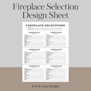 May include: A printable design sheet for selecting fireplace features. The sheet includes sections for location, unit/model number, face/screen, refractory, media, mantel, finish surround, hearth, hearth top, and notes. The sheet is titled "Fireplace Selections" and has the text "Jo Jo & Grace Designs" at the bottom.