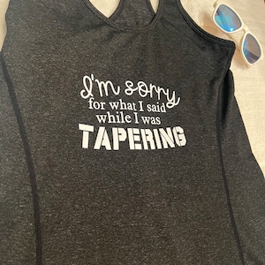 I’m sorry for what I said while I was tapering - -athletic tank, 3 colors