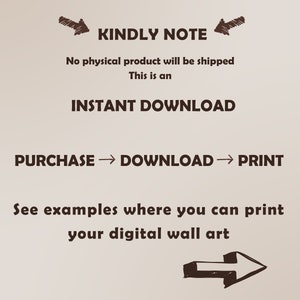 May include: A digital download graphic with the text "KINDLY NOTE" and "No physical product will be shipped. This is an INSTANT DOWNLOAD. PURCHASE DOWNLOAD PRINT. See examples where you can print your digital wall art."