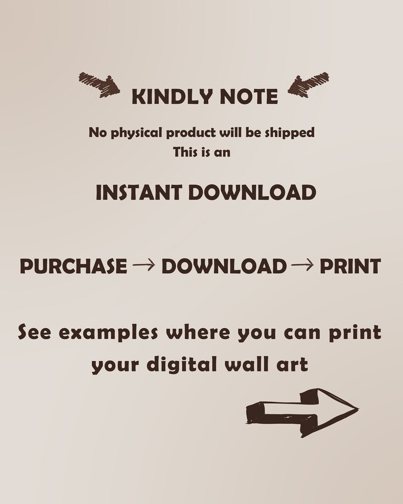 May include: A digital download graphic with the text "KINDLY NOTE" and "No physical product will be shipped. This is an INSTANT DOWNLOAD. PURCHASE DOWNLOAD PRINT. See examples where you can print your digital wall art."