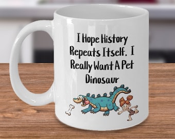 I hope history repeats itself. i really want a pet dinosaur! archeologist gift, dinosaur lover gift. gift for her