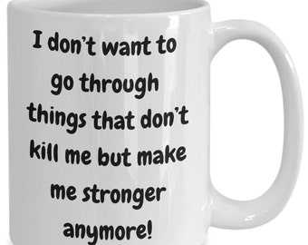 I don&#39;t want to go through things that don&#39;t kill me but make me stronger anymore! gift for her, gift for him! inspirational gift!