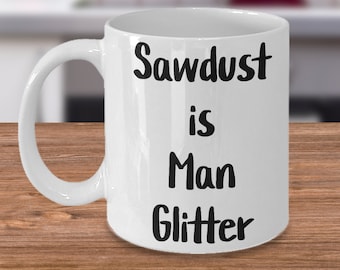 Sawdust is man glitter, soil and sawdust, fine sawdust, oil and sawdust, sawdust and stain, sawdust, dad mug gift, grandpa mug gift.