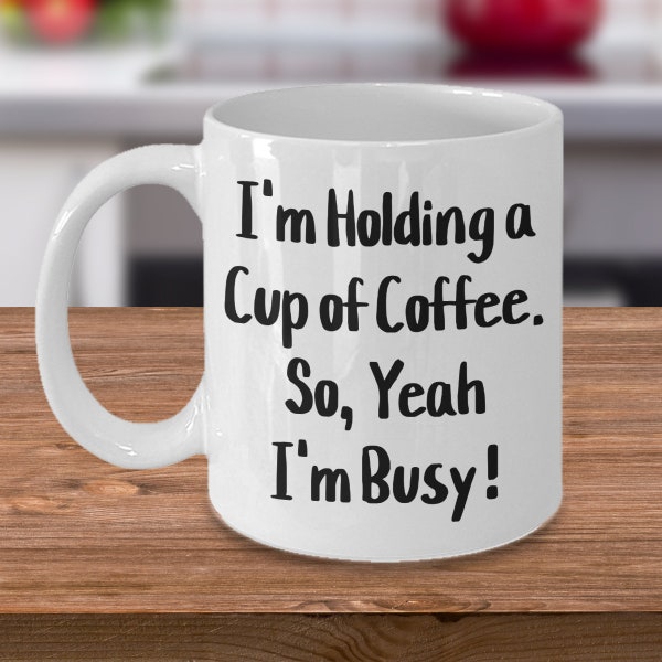 I'm holding a cup of coffee so yeah i'm busy! office humor, gift for him, gift for her!