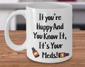 If you're happy and you know it, it's your meds! sarcastic mug, mug for individuals on medicine, coworker mug, gift for him, gift for her,