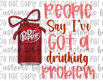 People Say I’ve Got A Drinking Problem PNG | Digital Download