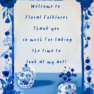 May include: A blue and white floral painting with a white background. The painting features two blue and white porcelain vases with floral designs. The text in the painting reads: "Welcome to Floral Folklores Thank you so much for taking the time to look at my art!"