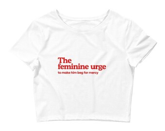 The Feminine Urge To Make Him Beg For Mercy Crop Top Baby Tee - Funny Feminist Shirt, Funny Y2K 2000s Sayings T-Shirt