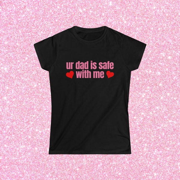 Your Dad Is Safe With Me, Women's Softstyle Fitted Tee, Funny Shirt Sayings, Y2K 2000s Inspired, I Heart DILFS