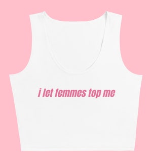 I Let Femmes Top Me Cropped Tank Top - Funny Lesbian Bisexual Woman Pride Shirt