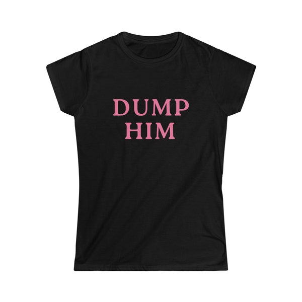 Dump Him T-Shirt - Softstyle Women's Fitted Tee , Y2K Style Shirt