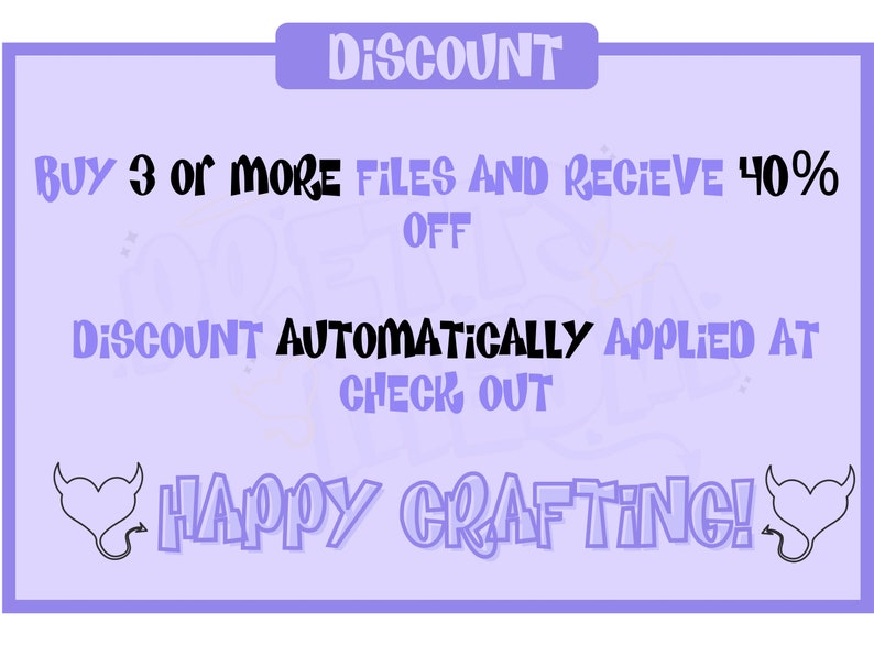 May include: Purple background with white text that reads "DISCOUNT BUY 3 OR MORE FILES AND RECEIVE 40% OFF DISCOUNT AUTOMATICALLY APPLIED AT CHECK OUT HAPPY CRAFTING!" with a devil heart on each side.