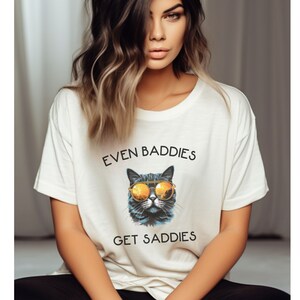 Even Baddies Get Saddies, Meme Shirt, Mental Health Shirt, Funny Cat Shirt, Funny Depression Shirt, Funny Anxiety Shirt, ADHD Shirt