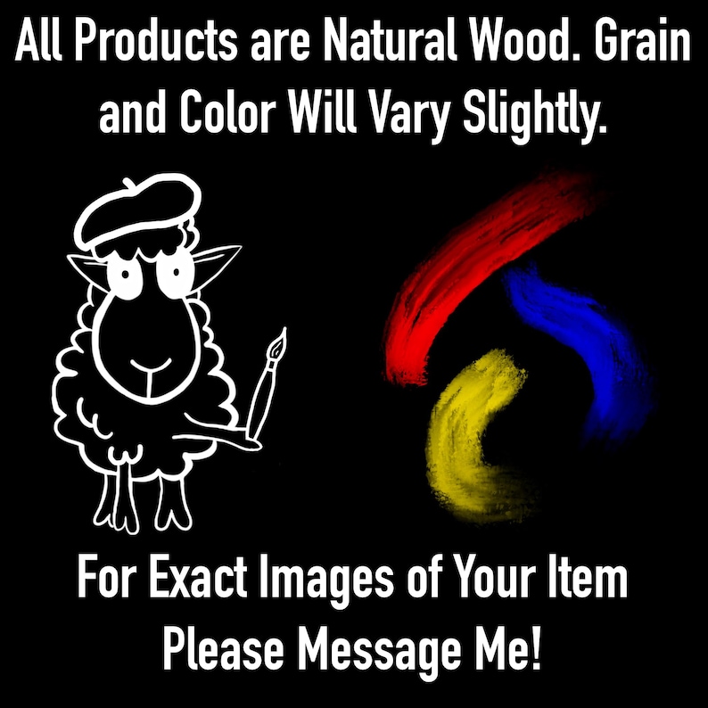 May include: A black graphic featuring white text that reads All Products are Natural Wood. Grain and Color Will Vary Slightly. A white line drawing of a sheep wearing a beret and holding a paintbrush, with red, yellow, and blue paint strokes. For Exact Images of Your Item Please Message Me!