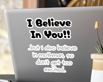 I Believe In You!! ...But I Also Believe In Mothman, So Don't Get Too Excited Funny Kiss-Cut Vinyl Decal Sticker