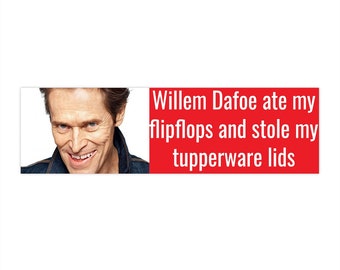 May include: A red and white bumper sticker with a photo of Willem Dafoe and the text "Willem Dafoe ate my flipflops and stole my tupperware lids."