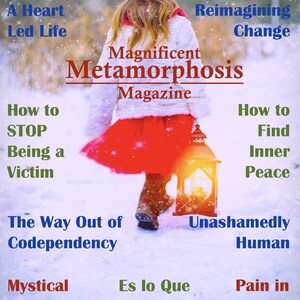 May include: Magazine cover titled "Magnificent Metamorphosis" with a person in a red hat and skirt holding a lantern in a snowy scene. Text includes "How to Stop Being a Victim" and "Reimagining Change".