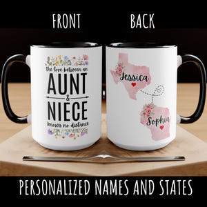 May include: White ceramic mug with a black rim. The front of the mug reads "the love between an AUNT & NIECE knows no distance". The back of the mug features a pink outline of Texas with the name "Jessica" and a pink outline of Wisconsin with the name "Sophia".