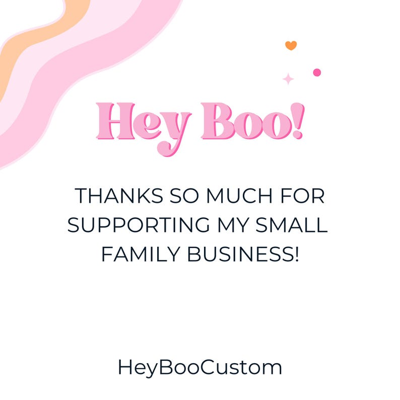 May include: A white background with pink and orange wavy lines in the upper left corner. Pink text reads "Hey Boo!" followed by "THANKS SO MUCH FOR SUPPORTING MY SMALL FAMILY BUSINESS!" and "HeyBooCustom".