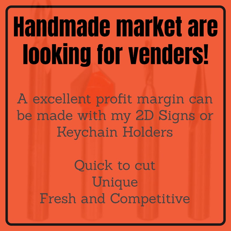 May include: Orange background with black text that reads "Handmade market are looking for venders!"  A excellent profit margin can be made with my 2D Signs or Keychain Holders. Quick to cut. Unique. Fresh and Competitive.