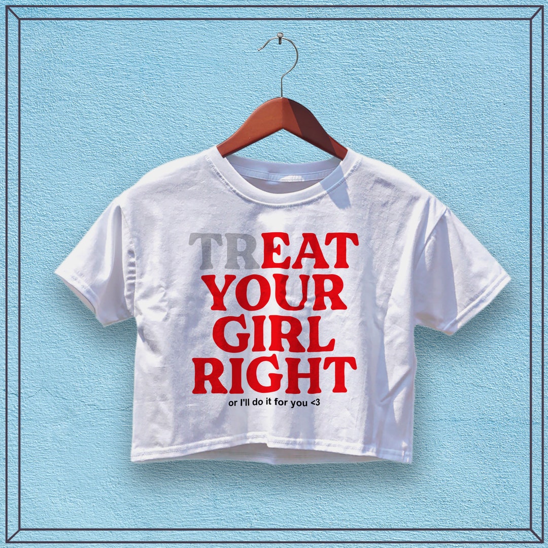 Treat Your Girl Right Crop Top Custom Shirt Women Shirts - Etsy